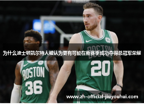 为什么波士顿凯尔特人被认为更有可能在新赛季成功夺得总冠军荣耀