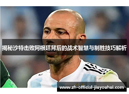 揭秘沙特击败阿根廷背后的战术智慧与制胜技巧解析 揭秘沙特击败阿根廷背后的战术智慧与制胜技巧解析