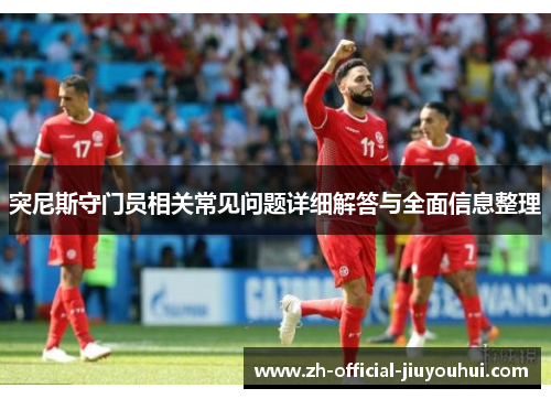 突尼斯守门员相关常见问题详细解答与全面信息整理