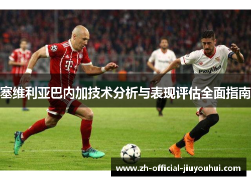 塞维利亚巴内加技术分析与表现评估全面指南