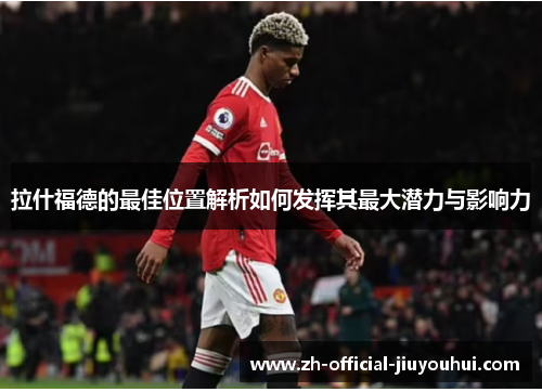 拉什福德的最佳位置解析如何发挥其最大潜力与影响力 拉什福德的最佳位置解析如何发挥其最大潜力与影响力