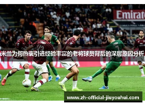 米兰为何热衷引进经验丰富的老将球员背后的深层原因分析 米兰为何热衷引进经验丰富的老将球员背后的深层原因分析