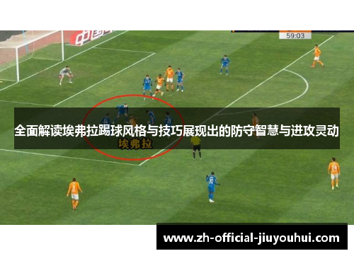 全面解读埃弗拉踢球风格与技巧展现出的防守智慧与进攻灵动 全面解读埃弗拉踢球风格与技巧展现出的防守智慧与进攻灵动