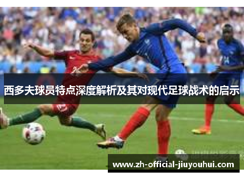 西多夫球员特点深度解析及其对现代足球战术的启示