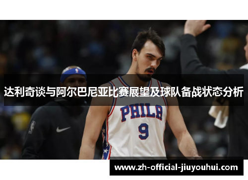 达利奇谈与阿尔巴尼亚比赛展望及球队备战状态分析 达利奇谈与阿尔巴尼亚比赛展望及球队备战状态分析