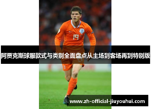 阿贾克斯球服款式与类别全面盘点从主场到客场再到特别版 阿贾克斯球服款式与类别全面盘点从主场到客场再到特别版