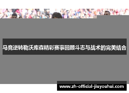 马竞逆转勒沃库森精彩赛事回顾斗志与战术的完美结合 马竞逆转勒沃库森精彩赛事回顾斗志与战术的完美结合