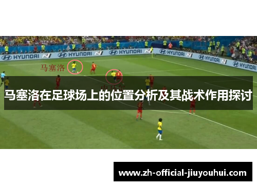 马塞洛在足球场上的位置分析及其战术作用探讨 马塞洛在足球场上的位置分析及其战术作用探讨