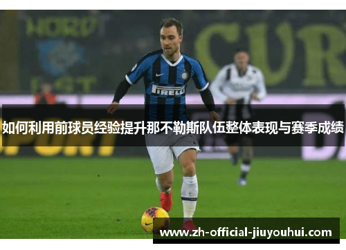 如何利用前球员经验提升那不勒斯队伍整体表现与赛季成绩 如何利用前球员经验提升那不勒斯队伍整体表现与赛季成绩