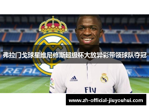 弗拉门戈球星维尼修斯超级杯大放异彩带领球队夺冠
