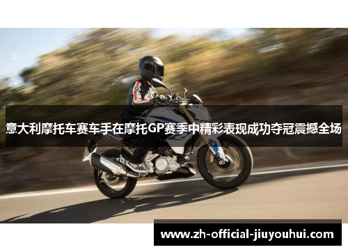 意大利摩托车赛车手在摩托GP赛季中精彩表现成功夺冠震撼全场 意大利摩托车赛车手在摩托GP赛季中精彩表现成功夺冠震撼全场