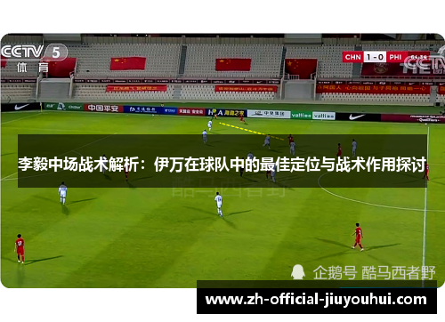 李毅中场战术解析：伊万在球队中的最佳定位与战术作用探讨