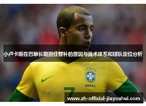小卢卡斯在巴黎长期担任替补的原因与战术体系和球队定位分析