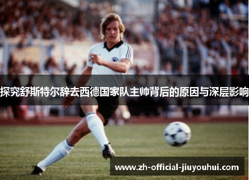 探究舒斯特尔辞去西德国家队主帅背后的原因与深层影响 探究舒斯特尔辞去西德国家队主帅背后的原因与深层影响