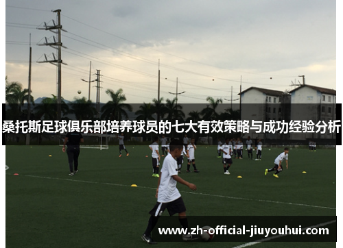 桑托斯足球俱乐部培养球员的七大有效策略与成功经验分析
