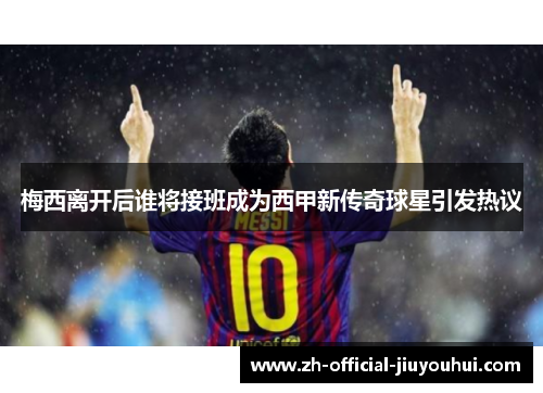 梅西离开后谁将接班成为西甲新传奇球星引发热议 梅西离开后谁将接班成为西甲新传奇球星引发热议