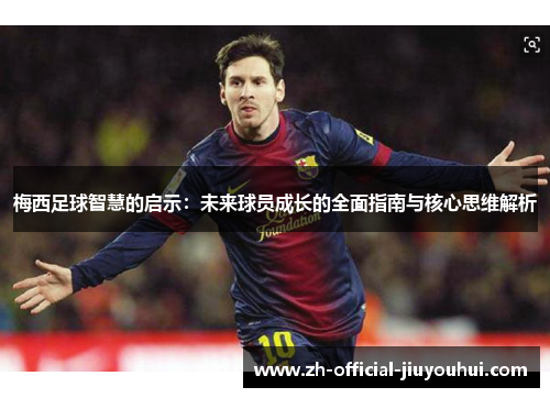梅西足球智慧的启示:未来球员成长的全面指南与核心思维解析 梅西足球智慧的启示:未来球员成长的全面指南与核心思维解析