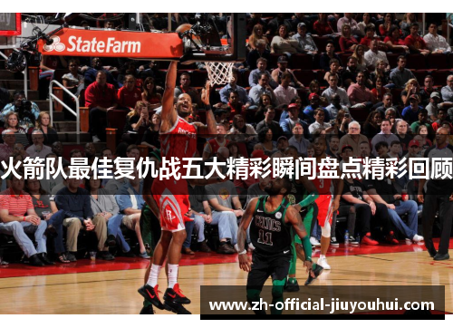 火箭队最佳复仇战五大精彩瞬间盘点精彩回顾 火箭队最佳复仇战五大精彩瞬间盘点精彩回顾