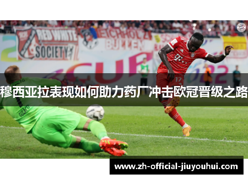 穆西亚拉表现如何助力药厂冲击欧冠晋级之路 穆西亚拉表现如何助力药厂冲击欧冠晋级之路