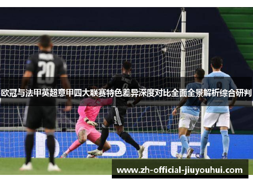 欧冠与法甲英超意甲四大联赛特色差异深度对比全面全景解析综合研判