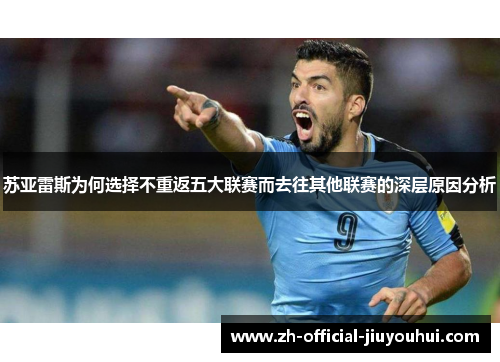 苏亚雷斯为何选择不重返五大联赛而去往其他联赛的深层原因分析