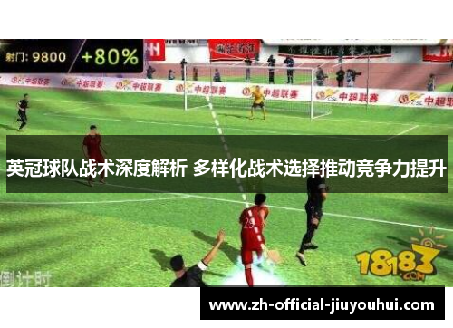 英冠球队战术深度解析 多样化战术选择推动竞争力提升 英冠球队战术深度解析 多样化战术选择推动竞争力提升