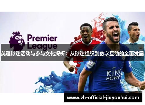 英超球迷活动与参与文化探析:从球迷组织到数字互动的全面发展 英超球迷活动与参与文化探析:从球迷组织到数字互动的全面发展