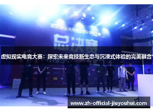 虚拟现实电竞大赛：探索未来竞技新生态与沉浸式体验的完美融合