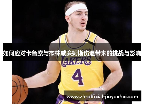 如何应对卡鲁索与杰林威廉姆斯伤退带来的挑战与影响 如何应对卡鲁索与杰林威廉姆斯伤退带来的挑战与影响