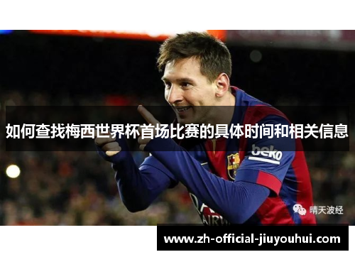 如何查找梅西世界杯首场比赛的具体时间和相关信息 如何查找梅西世界杯首场比赛的具体时间和相关信息