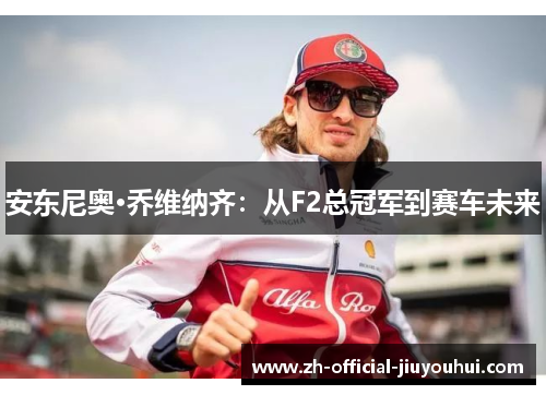 安东尼奥·乔维纳齐:从F2总冠军到赛车未来 安东尼奥·乔维纳齐:从F2总冠军到赛车未来