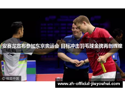 安赛龙宣布参加东京奥运会 目标冲击羽毛球金牌再创辉煌