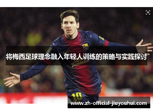 将梅西足球理念融入年轻人训练的策略与实践探讨