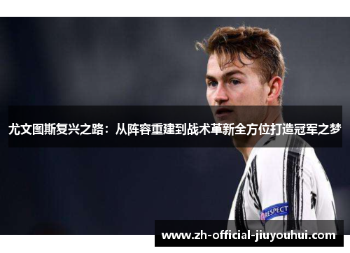 尤文图斯复兴之路:从阵容重建到战术革新全方位打造冠军之梦 尤文图斯复兴之路:从阵容重建到战术革新全方位打造冠军之梦