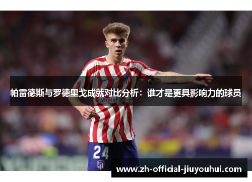 帕雷德斯与罗德里戈成就对比分析：谁才是更具影响力的球员