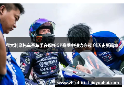 意大利摩托车赛车手在摩托GP赛季中强势夺冠 创历史新篇章 意大利摩托车赛车手在摩托GP赛季中强势夺冠 创历史新篇章