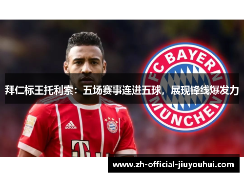 拜仁标王托利索:五场赛事连进五球,展现锋线爆发力 拜仁标王托利索:五场赛事连进五球,展现锋线爆发力