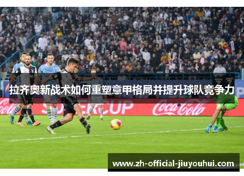 拉齐奥新战术如何重塑意甲格局并提升球队竞争力