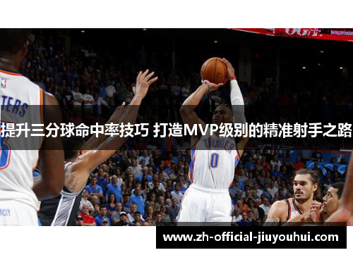 提升三分球命中率技巧 打造MVP级别的精准射手之路