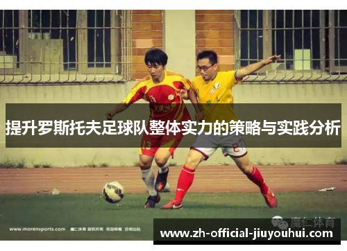 提升罗斯托夫足球队整体实力的策略与实践分析 提升罗斯托夫足球队整体实力的策略与实践分析