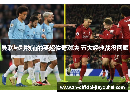 曼联与利物浦的英超传奇对决 五大经典战役回顾