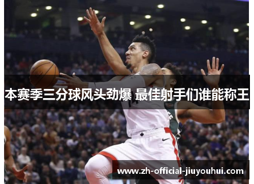 本赛季三分球风头劲爆 最佳射手们谁能称王