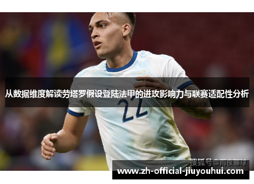 从数据维度解读劳塔罗假设登陆法甲的进攻影响力与联赛适配性分析