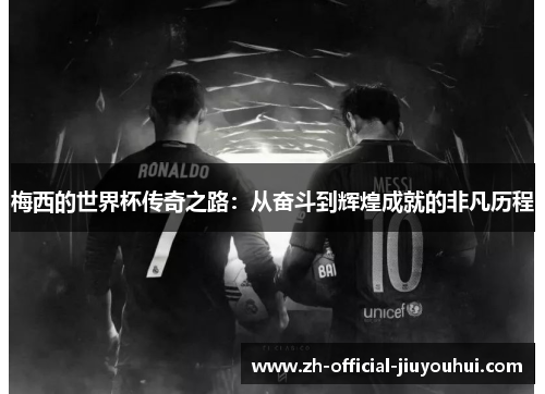 梅西的世界杯传奇之路:从奋斗到辉煌成就的非凡历程 梅西的世界杯传奇之路:从奋斗到辉煌成就的非凡历程
