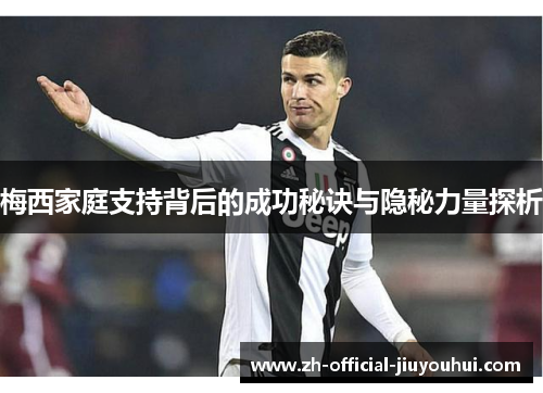 梅西家庭支持背后的成功秘诀与隐秘力量探析 梅西家庭支持背后的成功秘诀与隐秘力量探析