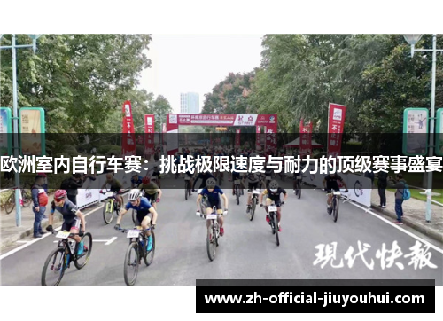 欧洲室内自行车赛:挑战极限速度与耐力的顶级赛事盛宴 欧洲室内自行车赛:挑战极限速度与耐力的顶级赛事盛宴