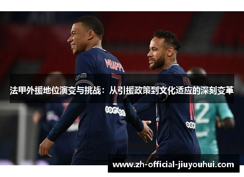 法甲外援地位演变与挑战:从引援政策到文化适应的深刻变革 法甲外援地位演变与挑战:从引援政策到文化适应的深刻变革