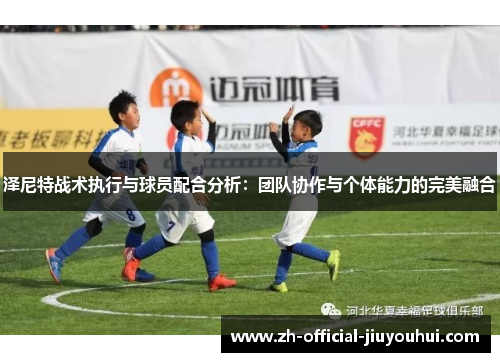 泽尼特战术执行与球员配合分析:团队协作与个体能力的完美融合 泽尼特战术执行与球员配合分析:团队协作与个体能力的完美融合