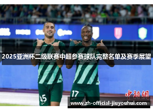 2025亚洲杯二级联赛中超参赛球队完整名单及赛季展望 2025亚洲杯二级联赛中超参赛球队完整名单及赛季展望