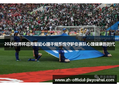 2026世界杯启用智能心理干预系统守护参赛队心理健康新时代 2026世界杯启用智能心理干预系统守护参赛队心理健康新时代